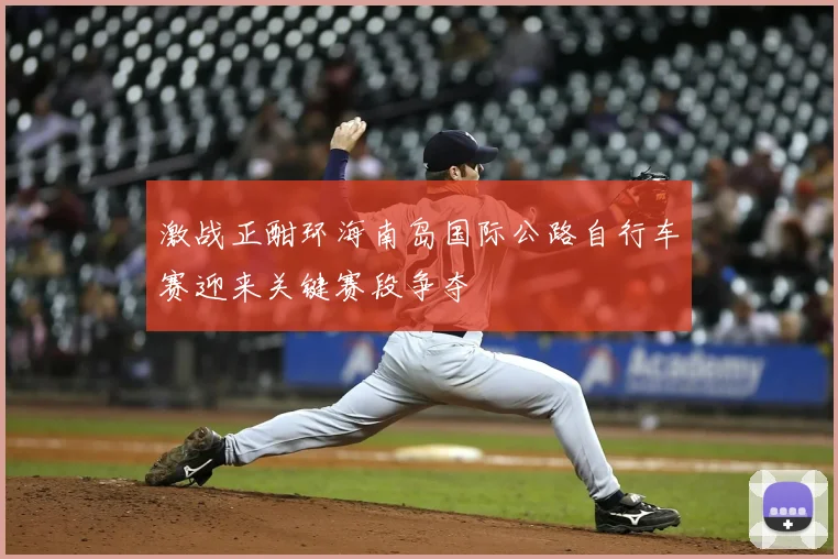 激战正酣环海南岛国际公路自行车赛迎来关键赛段争夺