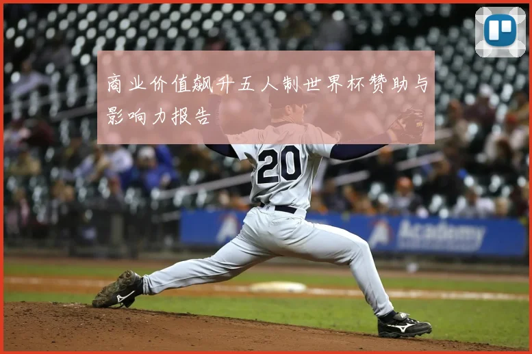 商业价值飙升五人制世界杯赞助与影响力报告
