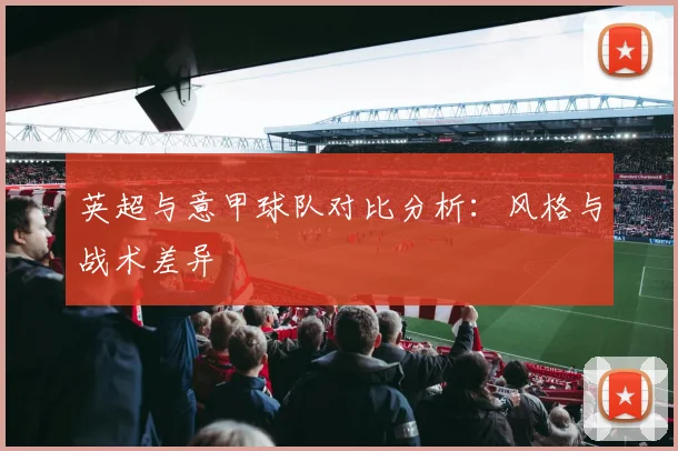 英超与意甲球队对比分析：风格与战术差异