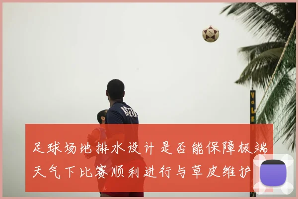 足球场地排水设计是否能保障极端天气下比赛顺利进行与草皮维护